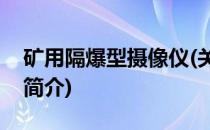 矿用隔爆型摄像仪(关于矿用隔爆型摄像仪的简介)