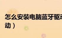 怎么安装电脑蓝牙驱动（怎么安装电脑蓝牙驱动）