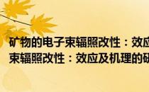 矿物的电子束辐照改性：效应及机理的研究(关于矿物的电子束辐照改性：效应及机理的研究的简介)