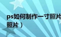ps如何制作一寸照片教学（PS如何制作一寸照片）