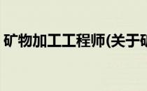 矿物加工工程师(关于矿物加工工程师的简介)