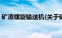矿渣螺旋输送机(关于矿渣螺旋输送机的简介)