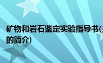 矿物和岩石鉴定实验指导书(关于矿物和岩石鉴定实验指导书的简介)