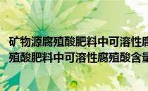 矿物源腐殖酸肥料中可溶性腐殖酸含量的测定(关于矿物源腐殖酸肥料中可溶性腐殖酸含量的测定的简介)