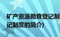 矿产资源勘査登记制度(关于矿产资源勘査登记制度的简介)