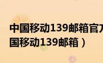 中国移动139邮箱官方登录入口（如何打开中国移动139邮箱）