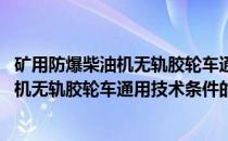 矿用防爆柴油机无轨胶轮车通用技术条件(关于矿用防爆柴油机无轨胶轮车通用技术条件的简介)