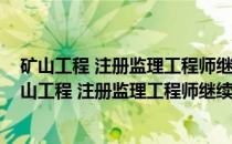 矿山工程 注册监理工程师继续教育培训选修课教材(关于矿山工程 注册监理工程师继续教育培训选修课教材的简介)