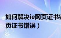 如何解决ie网页证书错误（怎样解决显示IE网页证书错误）