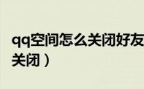 qq空间怎么关闭好友栏（如何可以把QQ空间关闭）