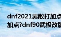 dnf2021男散打加点（2018dnf男散打刷图加点?dnf90武极改版加点）