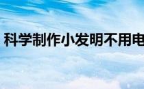科学制作小发明不用电的（科学制作小手工）