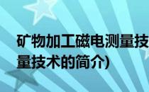 矿物加工磁电测量技术(关于矿物加工磁电测量技术的简介)