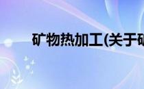 矿物热加工(关于矿物热加工的简介)