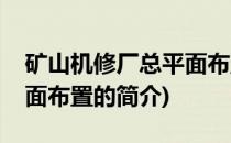 矿山机修厂总平面布置(关于矿山机修厂总平面布置的简介)