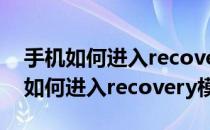 手机如何进入recovery恢复出厂设置（手机如何进入recovery模式）