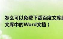 怎么可以免费下载百度文库里面的文档（怎样免费下载百度文库中的Word文档）