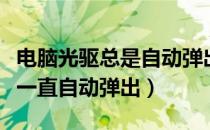 电脑光驱总是自动弹出来怎么回事（电脑光驱一直自动弹出）