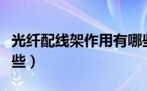 光纤配线架作用有哪些（光纤配线架作用有哪些）