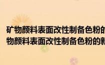 矿物颜料表面改性制备色粉的新工艺及其机理的研究(关于矿物颜料表面改性制备色粉的新工艺及其机理的研究的简介)