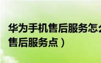 华为手机售后服务怎么查（华为手机怎么查询售后服务点）