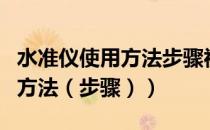 水准仪使用方法步骤视频和读数（水准仪使用方法（步骤））