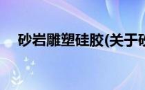 砂岩雕塑硅胶(关于砂岩雕塑硅胶的简介)