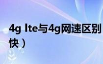 4g lte与4g网速区别（4G LTE和4G网络哪个快）