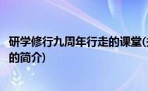 研学修行九周年行走的课堂(关于研学修行九周年行走的课堂的简介)