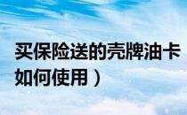买保险送的壳牌油卡（买保险送的壳牌加油卡如何使用）