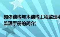砌体结构与木结构工程监理手册(关于砌体结构与木结构工程监理手册的简介)
