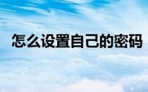 怎么设置自己的密码（如何设置好的密码）
