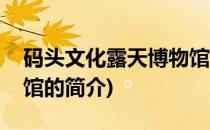 码头文化露天博物馆(关于码头文化露天博物馆的简介)
