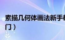 素描几何体画法新手教程（素描几何体画法入门）