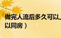 做完人流后多久可以上班（做完人流后多久可以同房）