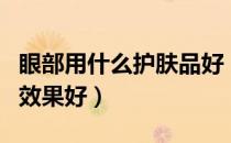 眼部用什么护肤品好（眼部保养用什么护肤品效果好）