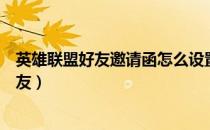 英雄联盟好友邀请函怎么设置（英雄联盟开学季怎么邀请好友）