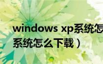 windows xp系统怎么下载（windows XP系统怎么下载）