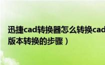 迅捷cad转换器怎么转换cad版本（迅捷CAD转换器将CAD版本转换的步骤）