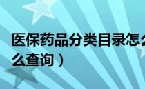 医保药品分类目录怎么查询（医保药品目录怎么查询）