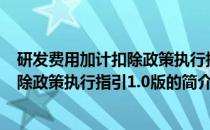 研发费用加计扣除政策执行指引1.0版(关于研发费用加计扣除政策执行指引1.0版的简介)