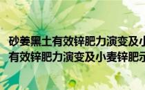 砂姜黑土有效锌肥力演变及小麦锌肥示范推广(关于砂姜黑土有效锌肥力演变及小麦锌肥示范推广的简介)