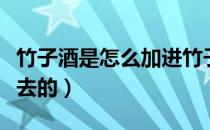 竹子酒是怎么加进竹子的（竹子酒是怎么灌进去的）