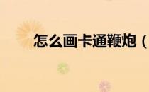 怎么画卡通鞭炮（卡通鞭炮怎么画）