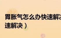 胃胀气怎么办快速解决胀气（胃胀气怎么办快速解决）