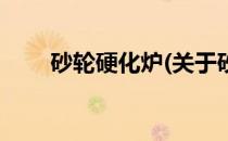砂轮硬化炉(关于砂轮硬化炉的简介)