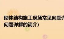 砌体结构施工现场常见问题详解(关于砌体结构施工现场常见问题详解的简介)