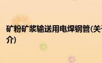 矿粉矿浆输送用电焊钢管(关于矿粉矿浆输送用电焊钢管的简介)