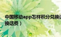 中国移动app怎样积分兑换话费（中国移动手机积分如何兑换话费）