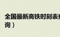 全国最新高铁时刻表查询（全国高铁时刻表查询）